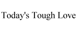 TODAY'S TOUGH LOVE trademark