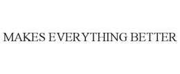 MAKES EVERYTHING BETTER trademark