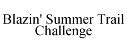 BLAZIN' SUMMER TRAIL CHALLENGE trademark