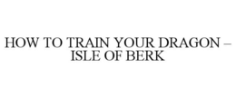 HOW TO TRAIN YOUR DRAGON - ISLE OF BERK trademark
