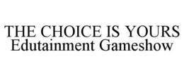 THE CHOICE IS YOURS EDUTAINMENT GAMESHOW trademark