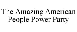 THE AMAZING AMERICAN PEOPLE POWER PARTY trademark
