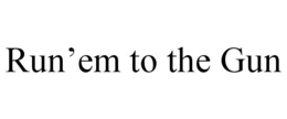 RUN'EM TO THE GUN trademark