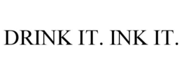DRINK IT. INK IT. trademark