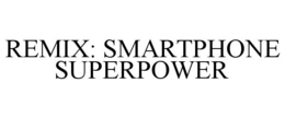 REMIX: SMARTPHONE SUPERPOWER trademark
