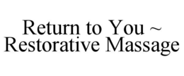 RETURN TO YOU ~ RESTORATIVE MASSAGE trademark