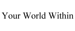 YOUR WORLD WITHIN trademark
