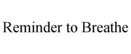 REMINDER TO BREATHE trademark
