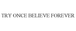 TRY ONCE BELIEVE FOREVER trademark