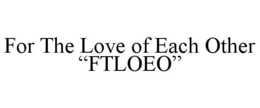 FOR THE LOVE OF EACH OTHER "FTLOEO" trademark