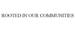 ROOTED IN OUR COMMUNITIES trademark