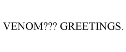 VENOM??? GREETINGS. trademark