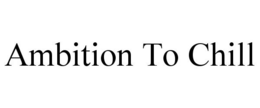AMBITION TO CHILL trademark