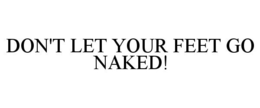 DON'T LET YOUR FEET GO NAKED! trademark