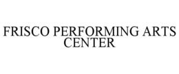 FRISCO PERFORMING ARTS CENTER trademark