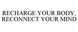 RECHARGE YOUR BODY, RECONNECT YOUR MIND trademark