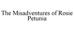 THE MISADVENTURES OF ROSIE PETUNIA trademark