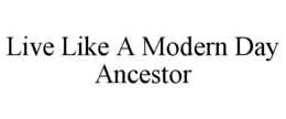 LIVE LIKE A MODERN DAY ANCESTOR trademark