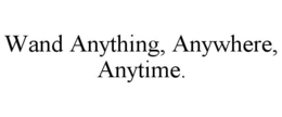 WAND ANYTHING, ANYWHERE, ANYTIME. trademark