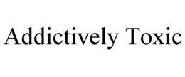 ADDICTIVELY TOXIC trademark
