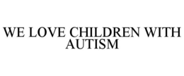 WE LOVE CHILDREN WITH AUTISM trademark
