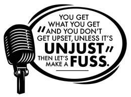 "YOU GET WHAT YOU GET AND YOU DON'T GET UPSET, UNLESS IT'S UNJUST THEN LET'S MAKE A FUSS." trademark
