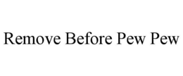 REMOVE BEFORE PEW PEW trademark