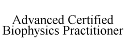 ADVANCED CERTIFIED BIOPHYSICS PRACTITIONER trademark