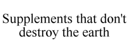 SUPPLEMENTS THAT DON'T DESTROY THE EARTH trademark