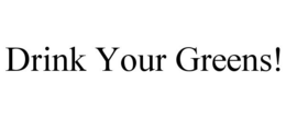DRINK YOUR GREENS! trademark