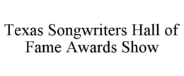 TEXAS SONGWRITERS HALL OF FAME AWARDS SHOW trademark