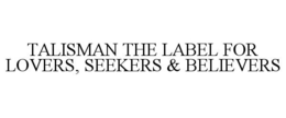 TALISMAN THE LABEL FOR LOVERS, SEEKERS & BELIEVERS trademark