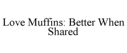 LOVE MUFFINS: BETTER WHEN SHARED trademark