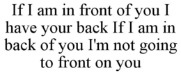 IF I AM IN FRONT OF YOU I HAVE YOUR BACK IF I AM IN BACK OF YOU I'M NOT GOING TO FRONT ON YOU trademark