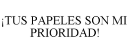 ¡TUS PAPELES SON MI PRIORIDAD! trademark