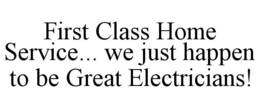 FIRST CLASS HOME SERVICE... WE JUST HAPPEN TO BE GREAT ELECTRICIANS! trademark