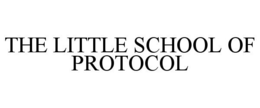 THE LITTLE SCHOOL OF PROTOCOL trademark