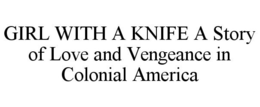 GIRL WITH A KNIFE A STORY OF LOVE AND VENGEANCE IN COLONIAL AMERICA trademark