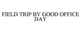 FIELD TRIP BY GOOD OFFICE DAY trademark