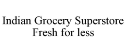 INDIAN GROCERY SUPERSTORE FRESH FOR LESS trademark
