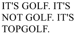 IT'S GOLF. IT'S NOT GOLF. IT'S TOPGOLF. trademark