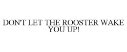 DON'T LET THE ROOSTER WAKE YOU UP! trademark
