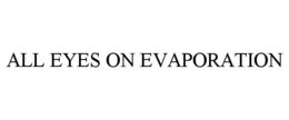 ALL EYES ON EVAPORATION trademark