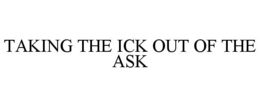 TAKING THE ICK OUT OF THE ASK trademark