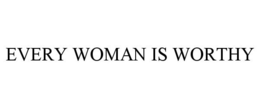 EVERY WOMAN IS WORTHY trademark