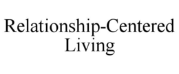 RELATIONSHIP-CENTERED LIVING trademark