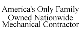 AMERICA'S ONLY FAMILY OWNED NATIONWIDE MECHANICAL CONTRACTOR trademark