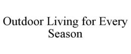 OUTDOOR LIVING FOR EVERY SEASON trademark