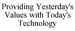 PROVIDING YESTERDAY'S VALUES WITH TODAY'S TECHNOLOGY trademark