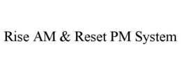 RISE AM & RESET PM SYSTEM trademark